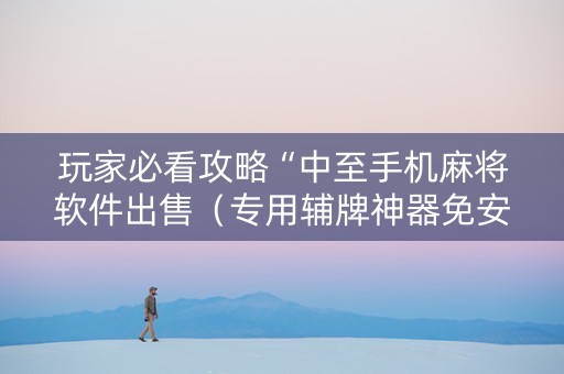 玩家必看攻略“中至手机麻将软件出售（专用辅牌神器免安装）