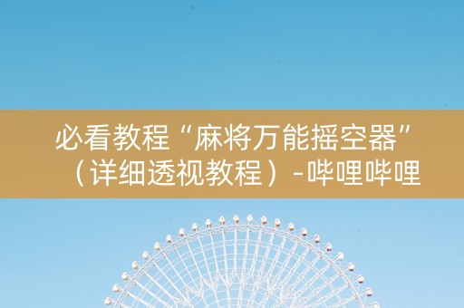 必看教程“麻将万能摇空器”（详细透视教程）-哔哩哔哩