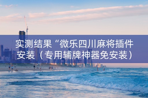 实测结果“微乐四川麻将插件安装（专用辅牌神器免安装）
