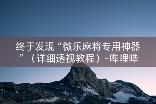 详细阅读:终于发现“微乐麻将专用神器”(详细透视教程)-哔哩哔哩 终于发现“微乐麻将专用神器”(详细透视教程)-哔哩哔哩
