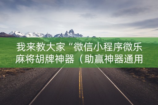 我来教大家“微信小程序微乐麻将胡牌神器（助赢神器通用版）