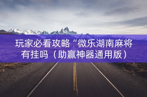 详细阅读:玩家必看攻略“微乐湖南麻将有挂吗(助赢神器通用版) 玩家必看攻略“微乐湖南麻将有挂吗(助赢神器通用版)
