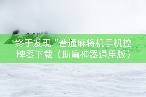 终于发现“普通麻将机手机控牌器下载（助赢神器通用版）