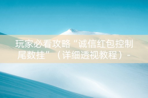 玩家必看攻略“诚信红包控制尾数挂”（详细透视教程）-哔哩哔哩