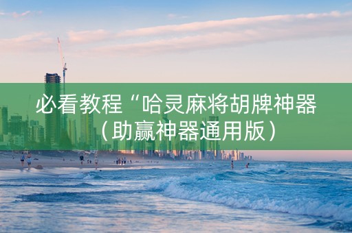 必看教程“哈灵麻将胡牌神器（助赢神器通用版）