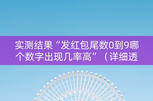 实测结果“发红包尾数0到9哪个数字出现几率高”（详细透视教程）-哔哩哔哩
