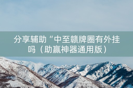 分享辅助“中至赣牌圈有外挂吗（助赢神器通用版）