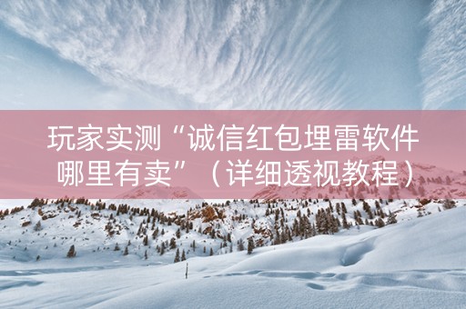 玩家实测“诚信红包埋雷软件哪里有卖”（详细透视教程）-哔哩哔哩