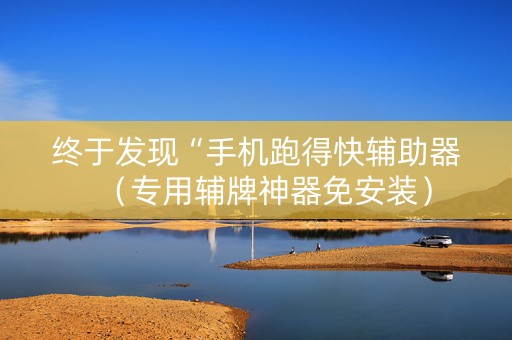 终于发现“手机跑得快辅助器（专用辅牌神器免安装）