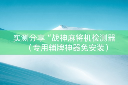 实测分享“战神麻将机检测器（专用辅牌神器免安装）