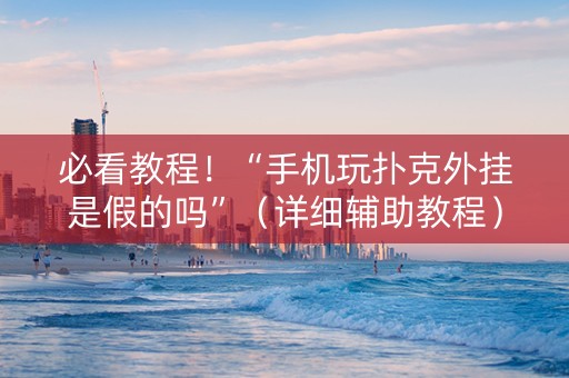必看教程！“手机玩扑克外挂是假的吗”（详细辅助教程）-哔哩哔哩