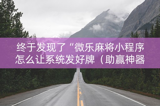 终于发现了“微乐麻将小程序怎么让系统发好牌（助赢神器通用版）