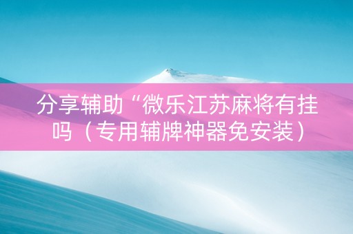 分享辅助“微乐江苏麻将有挂吗（专用辅牌神器免安装）