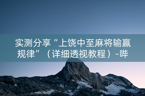 实测分享“上饶中至麻将输赢规律”（详细透视教程）-哔哩哔哩