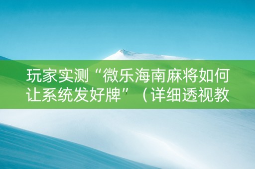 玩家实测“微乐海南麻将如何让系统发好牌”（详细透视教程）-哔哩哔哩