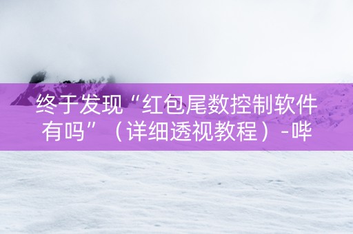 详细阅读:终于发现“红包尾数控制软件有吗”(详细透视教程)-哔哩哔哩 终于发现“红包尾数控制软件有吗”(详细透视教程)-哔哩哔哩
