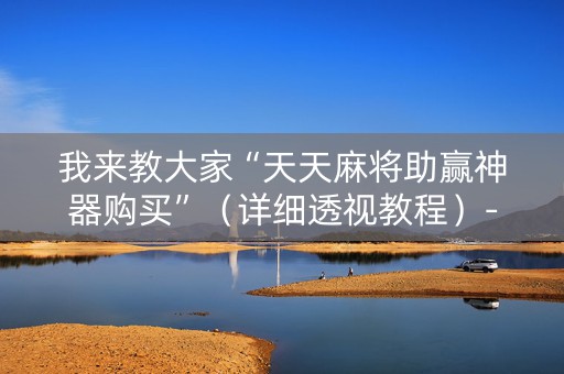 我来教大家“天天麻将助赢神器购买”（详细透视教程）-哔哩哔哩