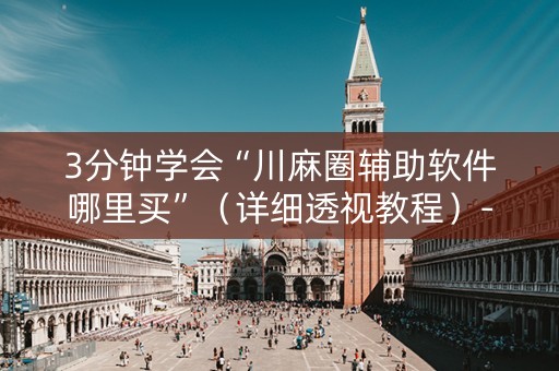 详细阅读:3分钟学会“川麻圈辅助软件哪里买”(详细透视教程)-哔哩哔哩 3分钟学会“川麻圈辅助软件哪里买”(详细透视教程)-哔哩哔哩