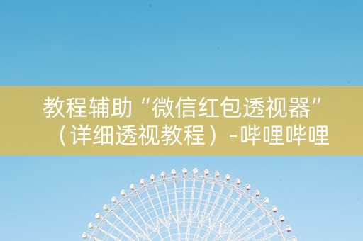 详细阅读:教程辅助“微信红包透视器”(详细透视教程)-哔哩哔哩 教程辅助“微信红包透视器”(详细透视教程)-哔哩哔哩