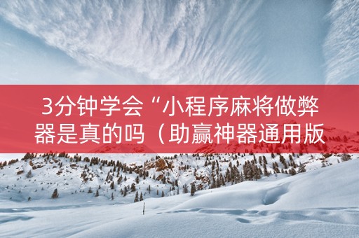 3分钟学会“小程序麻将做弊器是真的吗（助赢神器通用版）