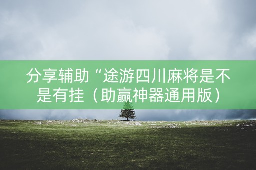 分享辅助“途游四川麻将是不是有挂（助赢神器通用版）
