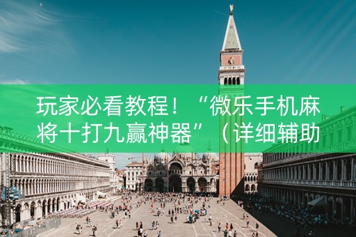 玩家必看教程！“微乐手机麻将十打九赢神器”（详细辅助教程）-哔哩哔哩