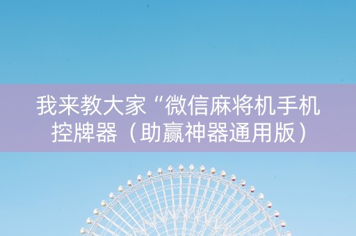 我来教大家“微信麻将机手机控牌器（助赢神器通用版）