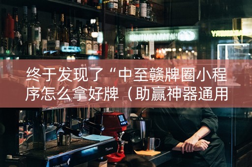 终于发现了“中至赣牌圈小程序怎么拿好牌（助赢神器通用版）
