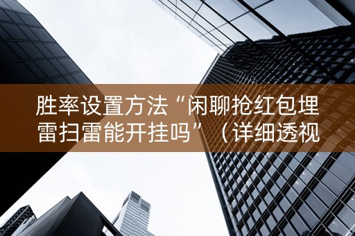 胜率设置方法“闲聊抢红包埋雷扫雷能开挂吗”（详细透视教程）-哔哩哔哩