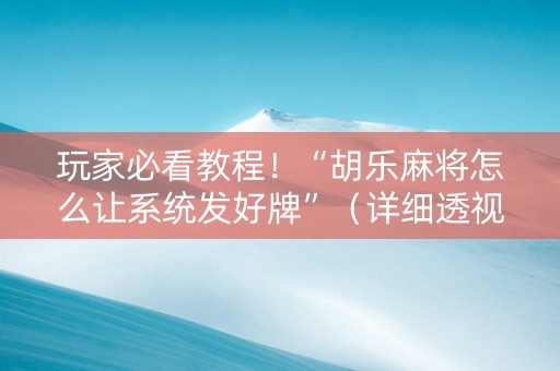 玩家必看教程！“胡乐麻将怎么让系统发好牌”（详细透视教程）-哔哩哔哩