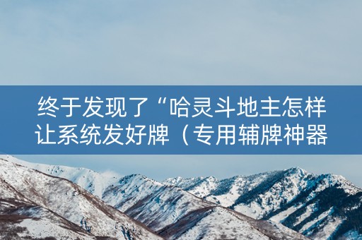 终于发现了“哈灵斗地主怎样让系统发好牌（专用辅牌神器免安装）