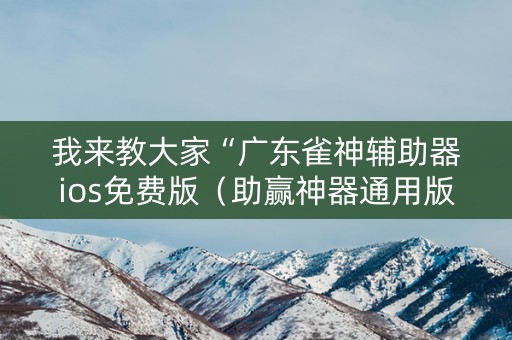 我来教大家“广东雀神辅助器ios免费版（助赢神器通用版）