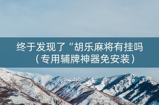 详细阅读:终于发现了“胡乐麻将有挂吗(专用辅牌神器免安装) 终于发现了“胡乐麻将有挂吗(专用辅牌神器免安装)