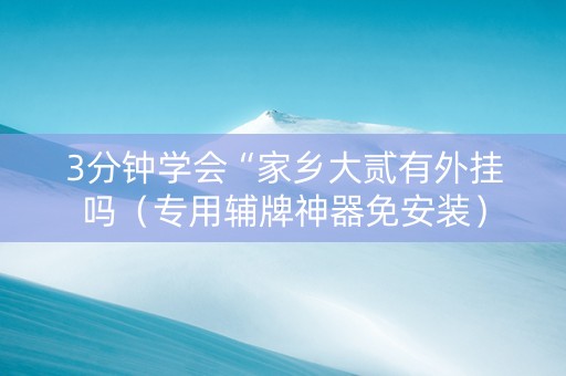 3分钟学会“家乡大贰有外挂吗（专用辅牌神器免安装）