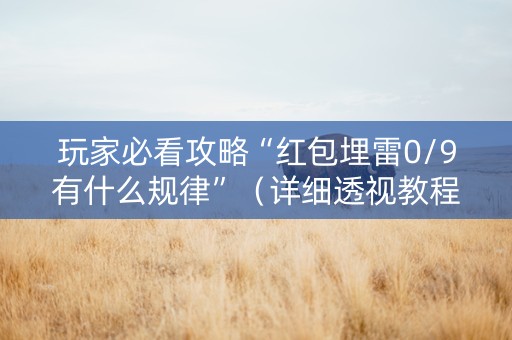 玩家必看攻略“红包埋雷0/9有什么规律”（详细透视教程）-哔哩哔哩
