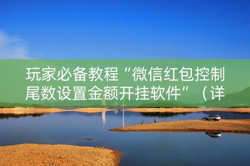 玩家必备教程“微信红包控制尾数设置金额开挂软件”（详细透视教程）-哔哩哔哩