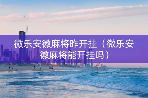 微乐安徽麻将昨开挂（微乐安徽麻将能开挂吗）