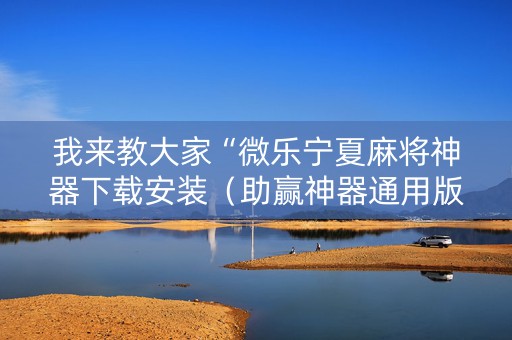 我来教大家“微乐宁夏麻将神器下载安装（助赢神器通用版）