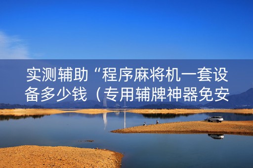 实测辅助“程序麻将机一套设备多少钱（专用辅牌神器免安装）