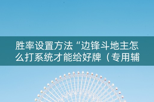 胜率设置方法“边锋斗地主怎么打系统才能给好牌（专用辅牌神器免安装）