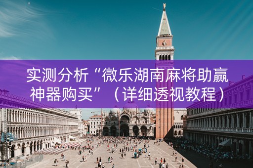 详细阅读:实测分析“微乐湖南麻将助赢神器购买”(详细透视教程)-哔哩哔哩 实测分析“微乐湖南麻将助赢神器购买”(详细透视教程)-哔哩哔哩