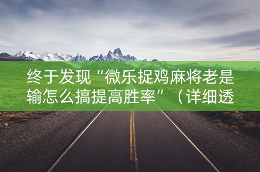 终于发现“微乐捉鸡麻将老是输怎么搞提高胜率”（详细透视教程）-哔哩哔哩
