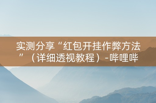实测分享“红包开挂作弊方法”（详细透视教程）-哔哩哔哩