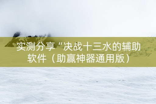 实测分享“决战十三水的辅助软件（助赢神器通用版）