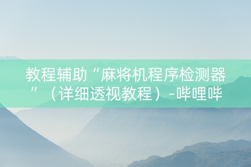 教程辅助“麻将机程序检测器”（详细透视教程）-哔哩哔哩
