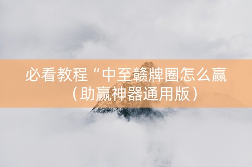 必看教程“中至赣牌圈怎么赢（助赢神器通用版）