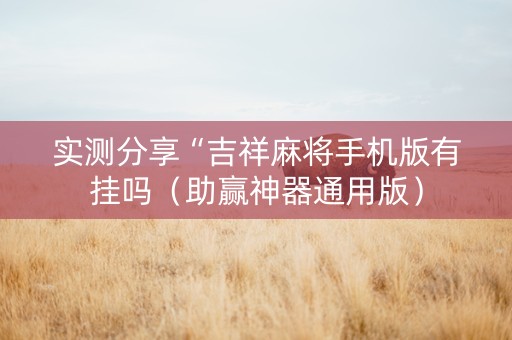 实测分享“吉祥麻将手机版有挂吗（助赢神器通用版）