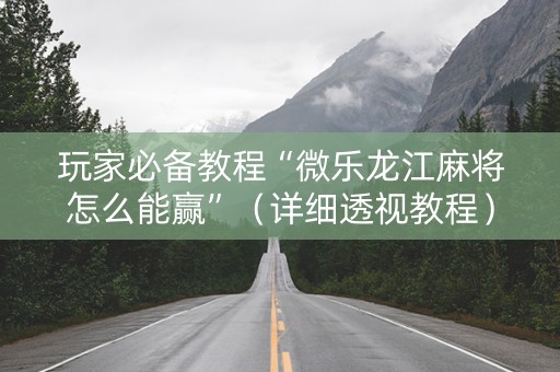 玩家必备教程“微乐龙江麻将怎么能赢”（详细透视教程）-哔哩哔哩