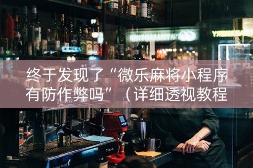 终于发现了“微乐麻将小程序有防作弊吗”（详细透视教程）-哔哩哔哩