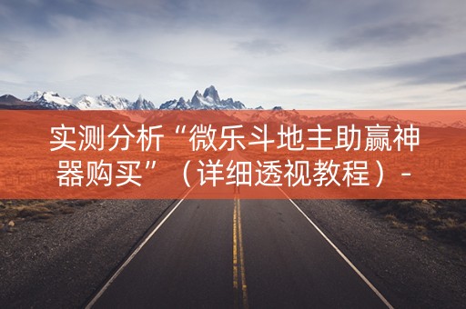 实测分析“微乐斗地主助赢神器购买”（详细透视教程）-哔哩哔哩